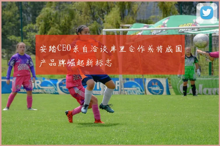 安踏CEO亲自洽谈库里合作或将成国产品牌崛起新标志